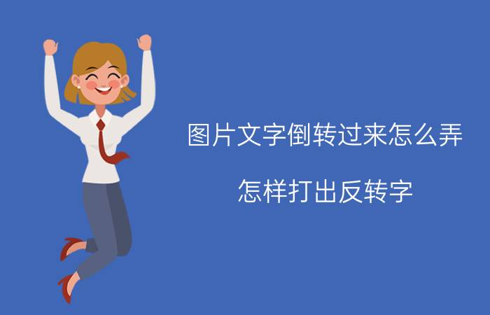 图片文字倒转过来怎么弄 怎样打出反转字(镜像字)？